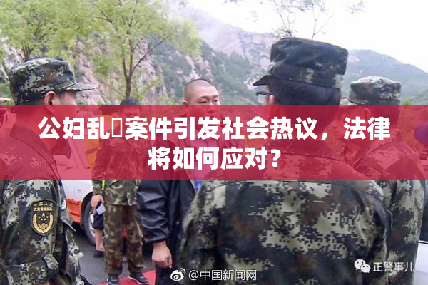 公妇乱婬案件引发社会热议，法律将如何应对？