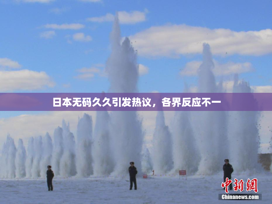 日本无码久久引发热议，各界反应不一