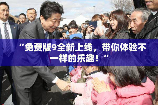 “免费版9全新上线，带你体验不一样的乐趣！”