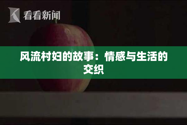 风流村妇的故事：情感与生活的交织