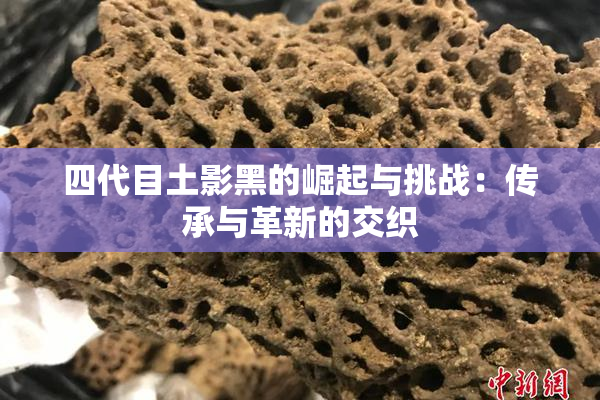 四代目土影黑的崛起与挑战：传承与革新的交织