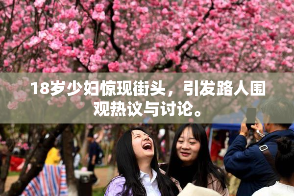 18岁少妇惊现街头，引发路人围观热议与讨论。