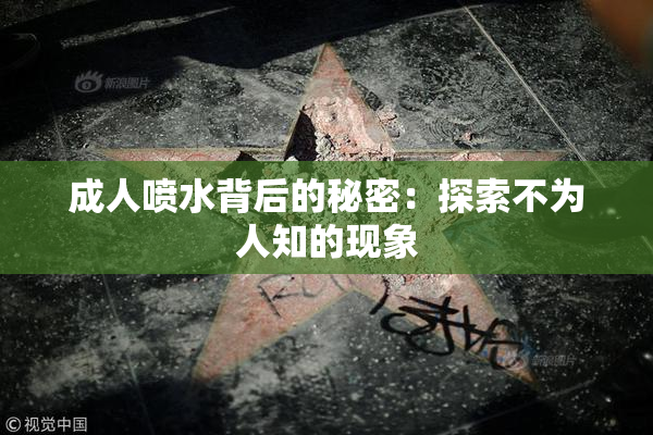 成人喷水背后的秘密：探索不为人知的现象