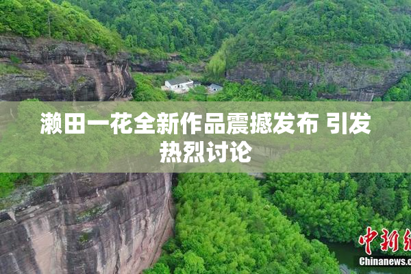 濑田一花全新作品震撼发布 引发热烈讨论
