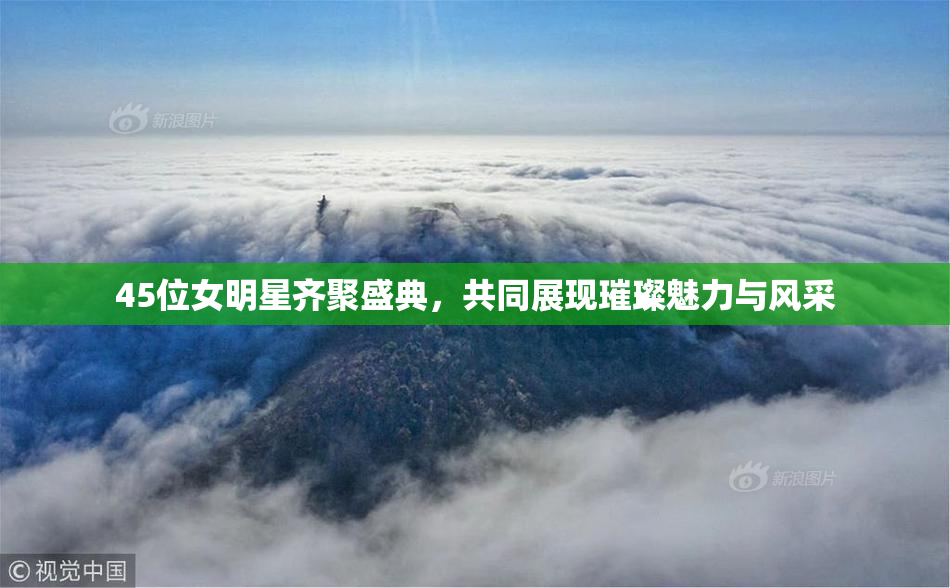 45位女明星齐聚盛典，共同展现璀璨魅力与风采