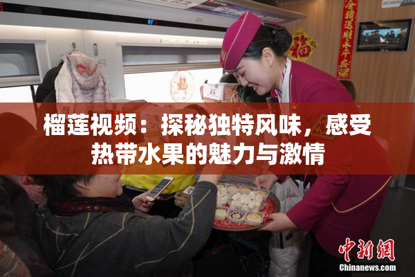 榴莲视频：探秘独特风味，感受热带水果的魅力与激情