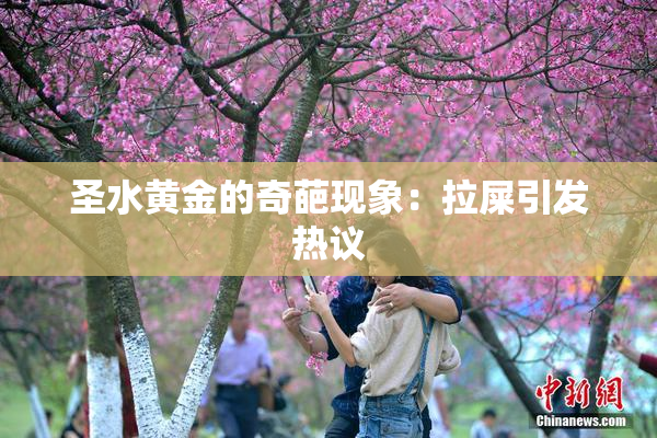 圣水黄金的奇葩现象：拉屎引发热议