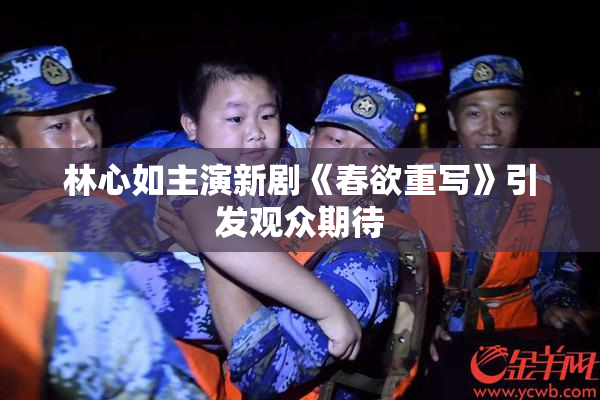 林心如主演新剧《春欲重写》引发观众期待
