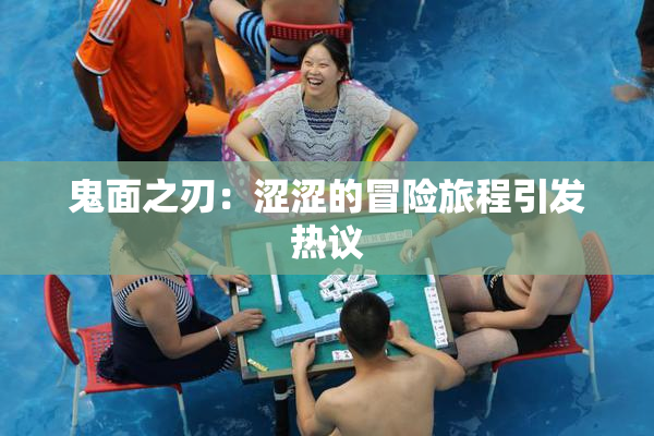 鬼面之刃：涩涩的冒险旅程引发热议