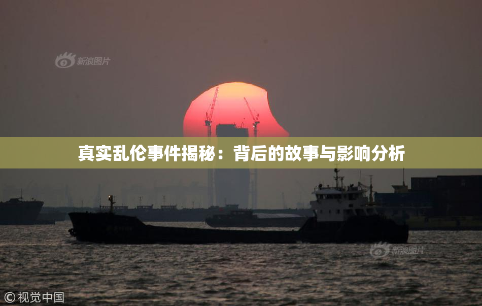 真实乱伦事件揭秘：背后的故事与影响分析