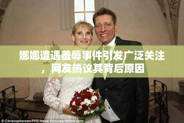 娜娜遭遇羞辱事件引发广泛关注，网友热议其背后原因