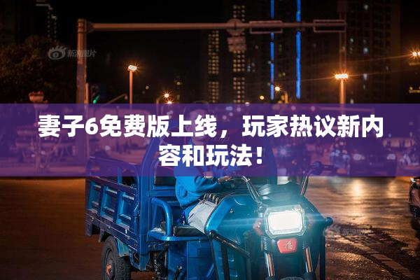 妻子6免费版上线，玩家热议新内容和玩法！