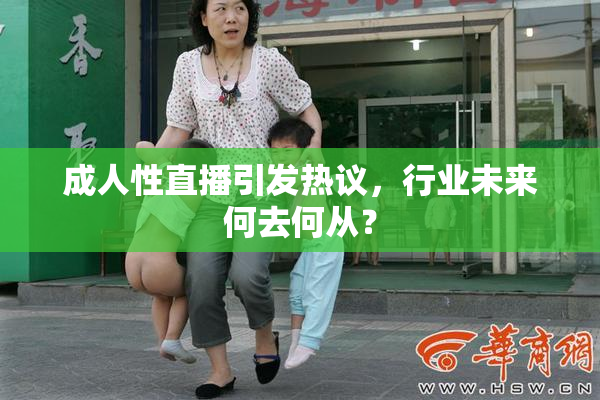 成人性直播引发热议，行业未来何去何从？