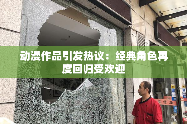 动漫作品引发热议：经典角色再度回归受欢迎