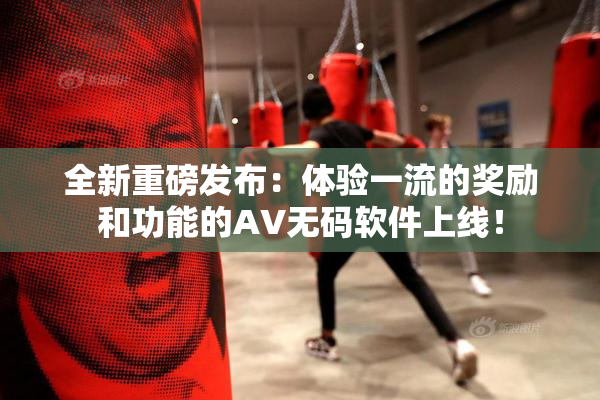 全新重磅发布：体验一流的奖励和功能的AV无码软件上线！