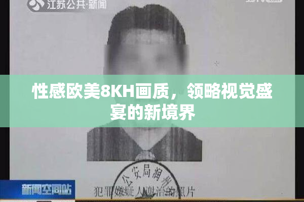 性感欧美8KH画质，领略视觉盛宴的新境界