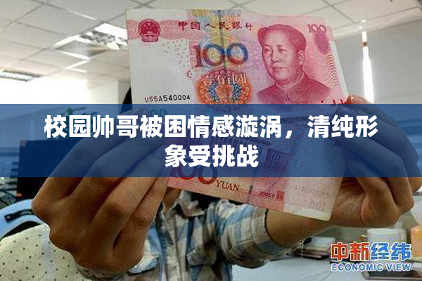 校园帅哥被困情感漩涡，清纯形象受挑战