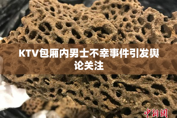 KTV包厢内男士不幸事件引发舆论关注