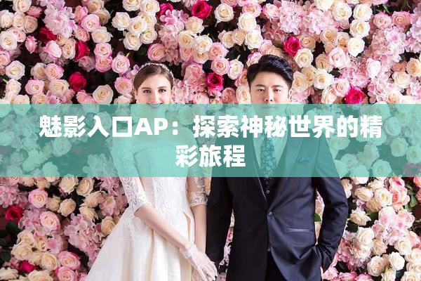 魅影入口AP：探索神秘世界的精彩旅程