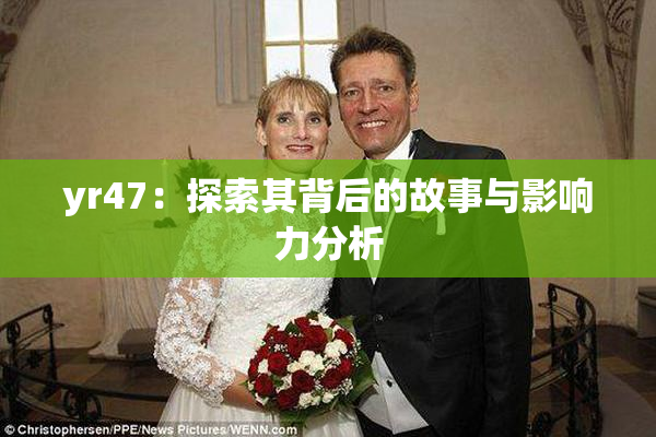 yr47：探索其背后的故事与影响力分析