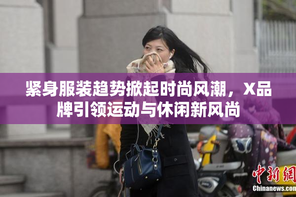 紧身服装趋势掀起时尚风潮，X品牌引领运动与休闲新风尚