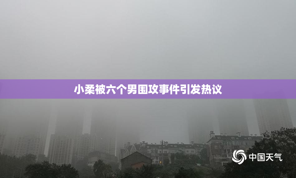 小柔被六个男围攻事件引发热议