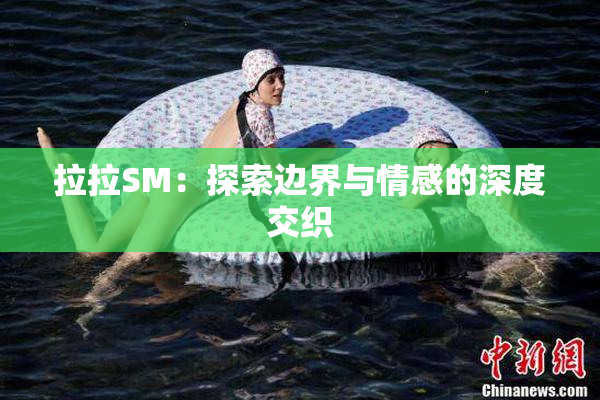 拉拉SM：探索边界与情感的深度交织