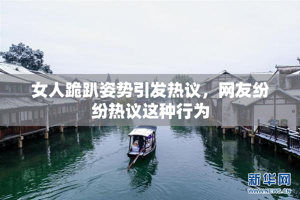 女人跪趴姿势引发热议，网友纷纷热议这种行为