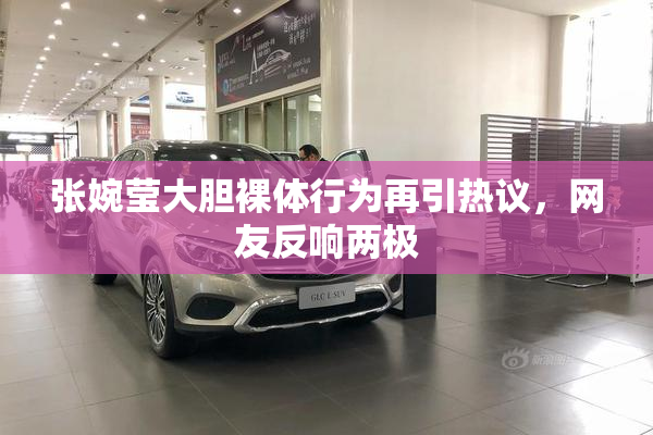 张婉莹大胆裸体行为再引热议，网友反响两极