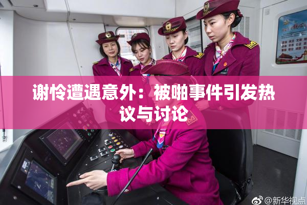谢怜遭遇意外：被啪事件引发热议与讨论