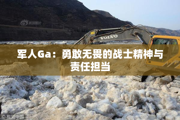 军人Ga：勇敢无畏的战士精神与责任担当