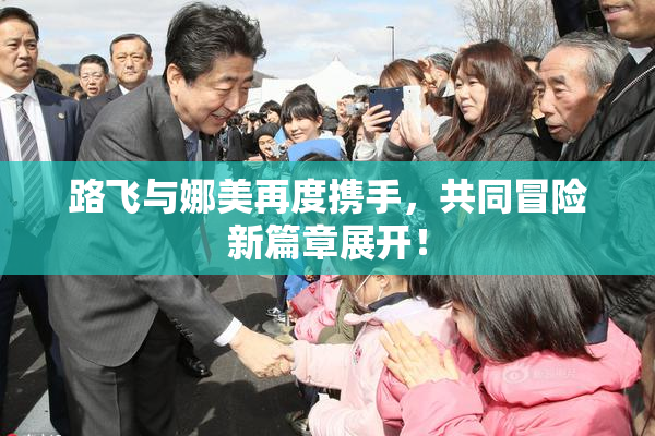 路飞与娜美再度携手，共同冒险新篇章展开！
