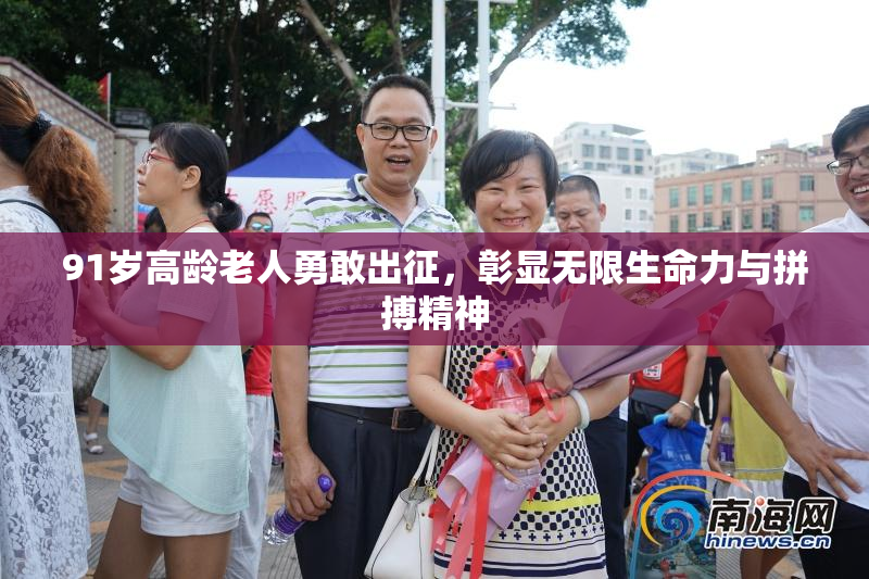 91岁高龄老人勇敢出征，彰显无限生命力与拼搏精神