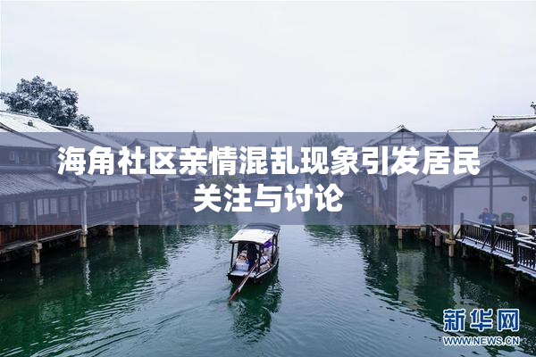 海角社区亲情混乱现象引发居民关注与讨论