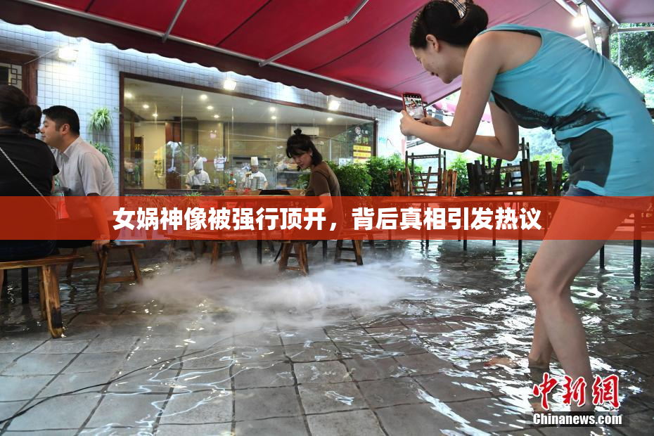 女娲神像被强行顶开，背后真相引发热议