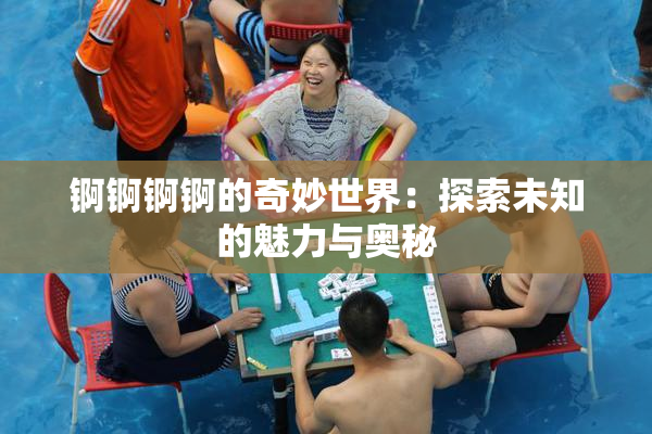 锕锕锕锕的奇妙世界：探索未知的魅力与奥秘