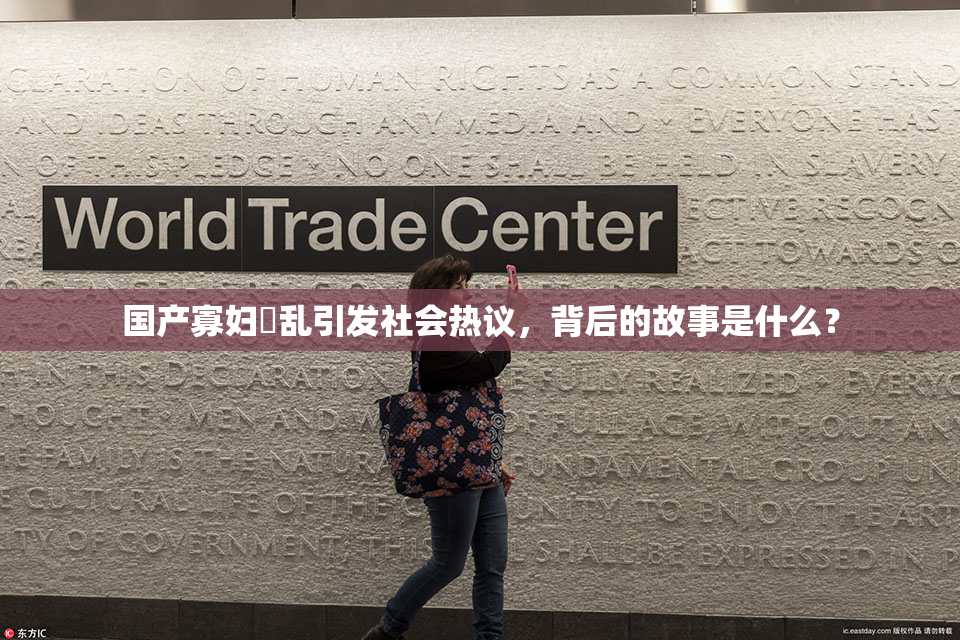 国产寡妇婬乱引发社会热议，背后的故事是什么？
