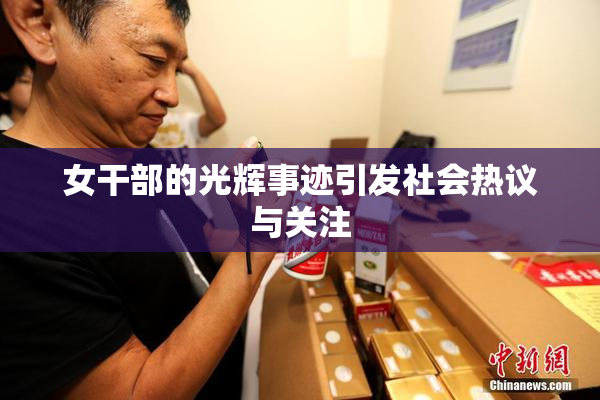 女干部的光辉事迹引发社会热议与关注
