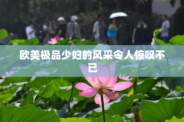 欧美极品少妇的风采令人惊叹不已