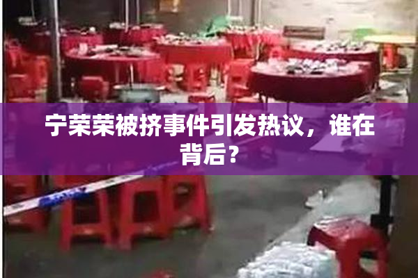 宁荣荣被挤事件引发热议，谁在背后？