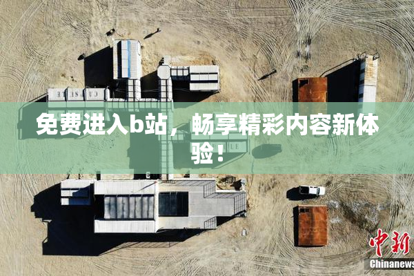免费进入b站，畅享精彩内容新体验！