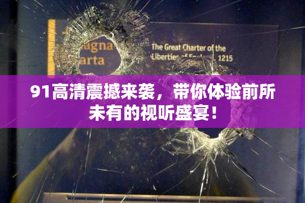 91高清震撼来袭，带你体验前所未有的视听盛宴！