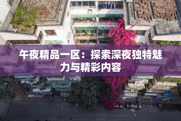 午夜精品一区：探索深夜独特魅力与精彩内容