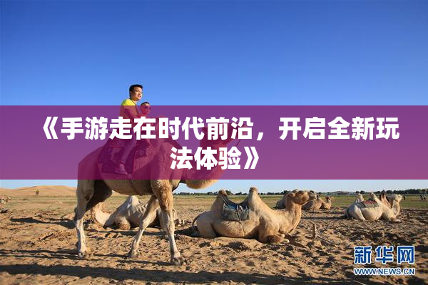 《手游走在时代前沿，开启全新玩法体验》