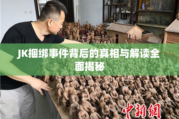JK捆绑事件背后的真相与解读全面揭秘