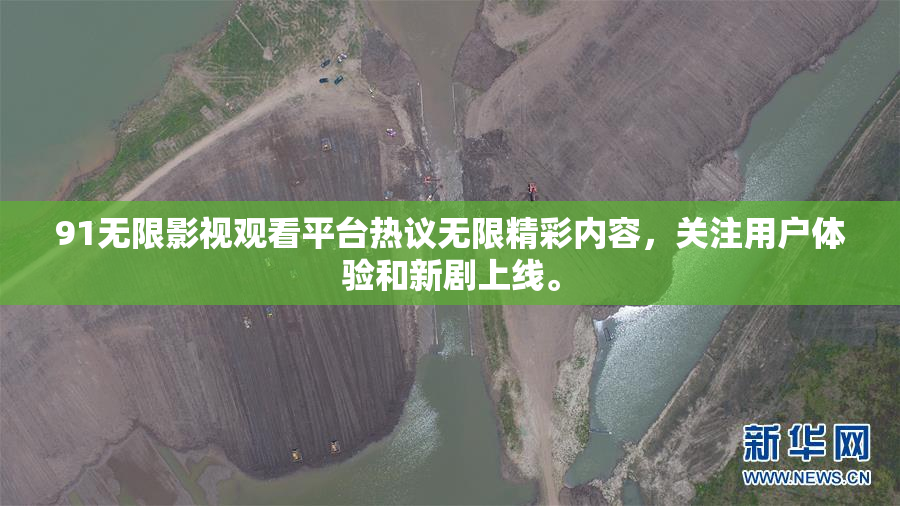 91无限影视观看平台热议无限精彩内容，关注用户体验和新剧上线。
