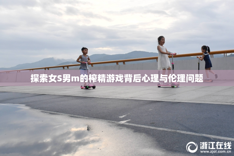 探索女S男m的榨精游戏背后心理与伦理问题