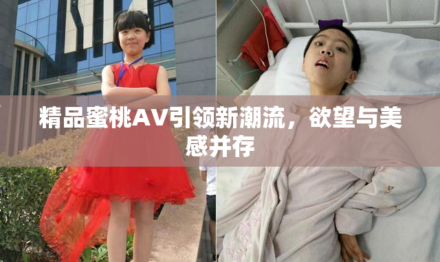 精品蜜桃AV引领新潮流，欲望与美感并存