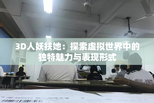 3D人妖扶她：探索虚拟世界中的独特魅力与表现形式