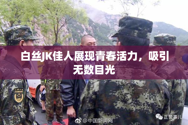 白丝JK佳人展现青春活力，吸引无数目光